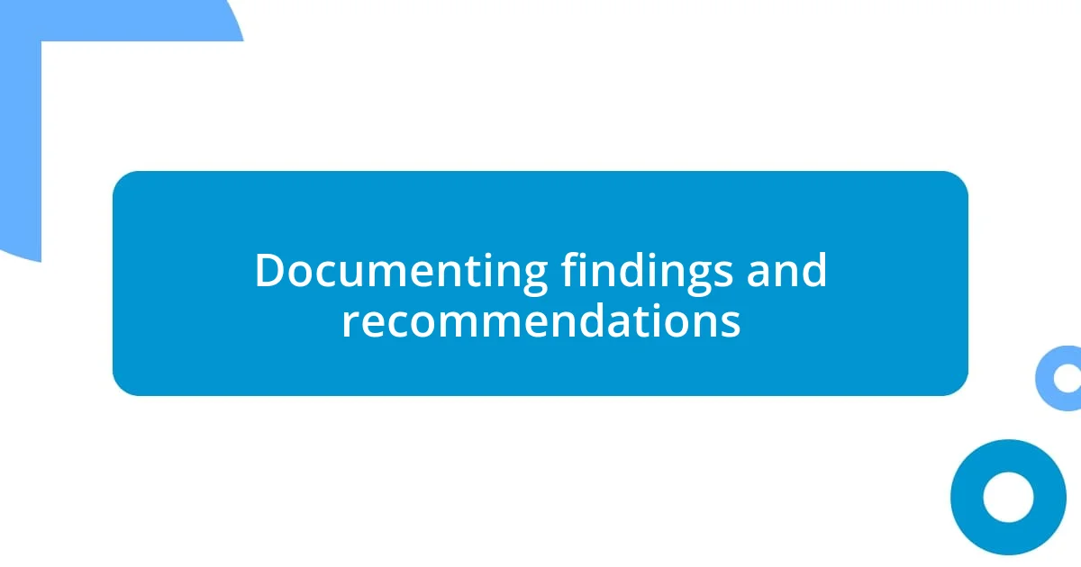 Documenting findings and recommendations