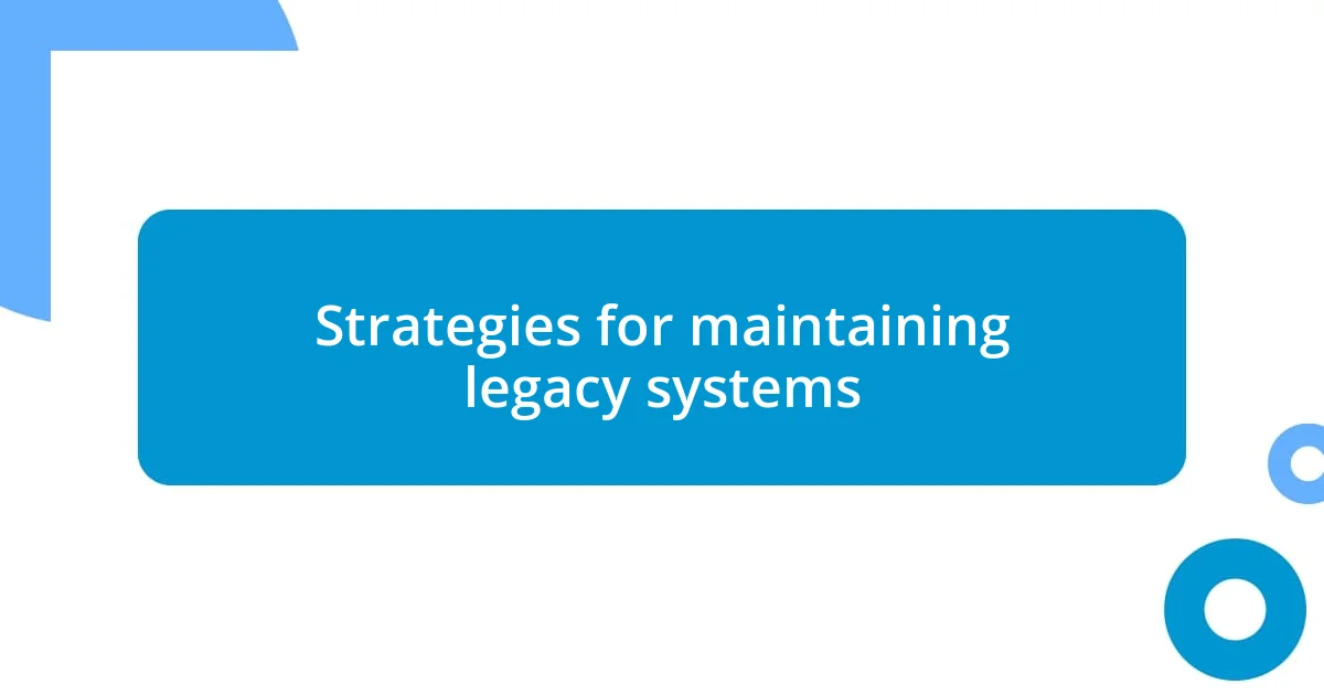 Strategies for maintaining legacy systems